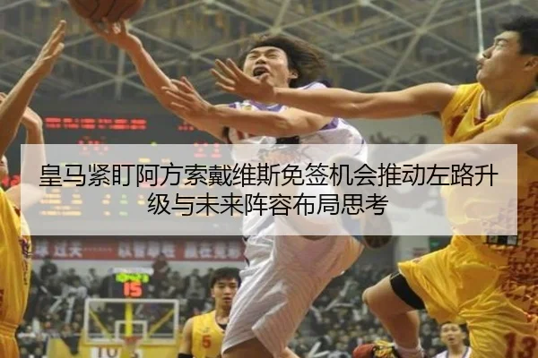 皇马紧盯阿方索戴维斯免签机会推动左路升级与未来阵容布局思考 | kaiyun