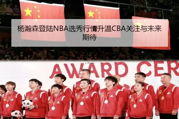 杨瀚森登陆NBA选秀行情升温CBA关注与未来期待 | kaiyun