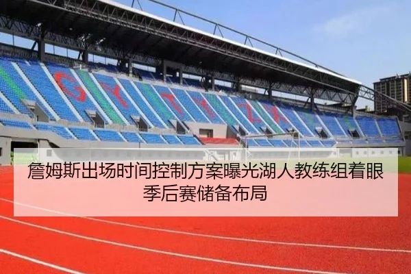 詹姆斯出场时间控制方案曝光湖人教练组着眼季后赛储备布局